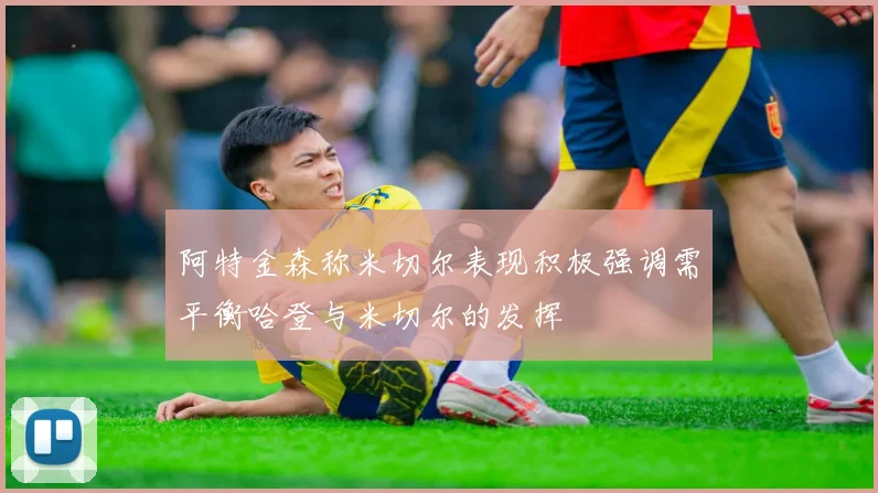 阿特金森称米切尔表现积极强调需平衡哈登与米切尔的发挥