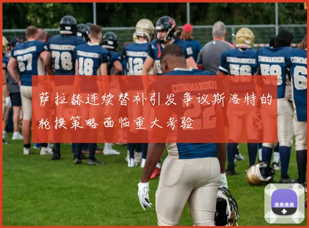 萨拉赫连续替补引发争议斯洛特的轮换策略面临重大考验
