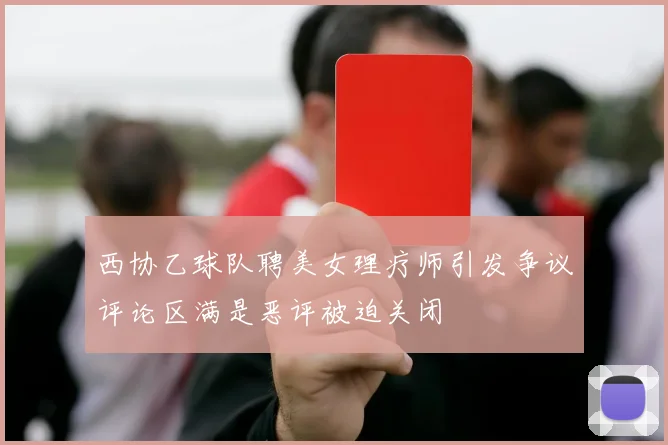 西协乙球队聘美女理疗师引发争议评论区满是恶评被迫关闭