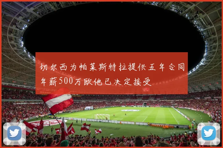 切尔西为帕莱斯特拉提供五年合同年薪500万欧他已决定接受