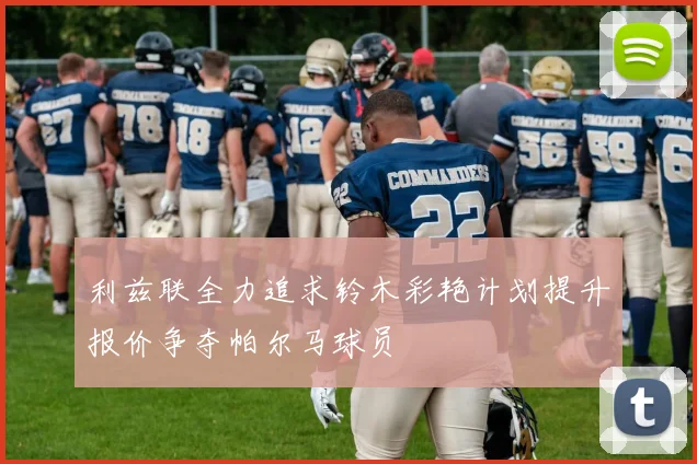 利兹联全力追求铃木彩艳计划提升报价争夺帕尔马球员