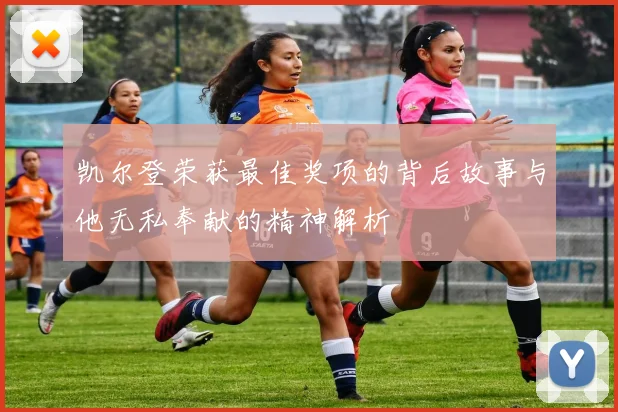 凯尔登荣获最佳奖项的背后故事与他无私奉献的精神解析