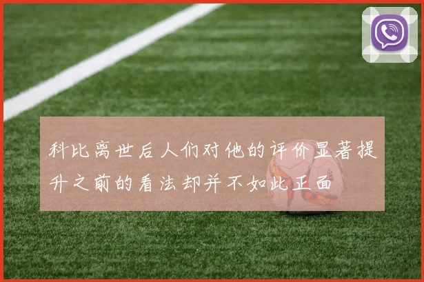 科比离世后人们对他的评价显著提升之前的看法却并不如此正面
