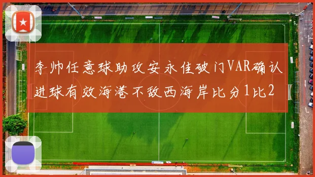 李帅任意球助攻安永佳破门VAR确认进球有效海港不敌西海岸比分1比2