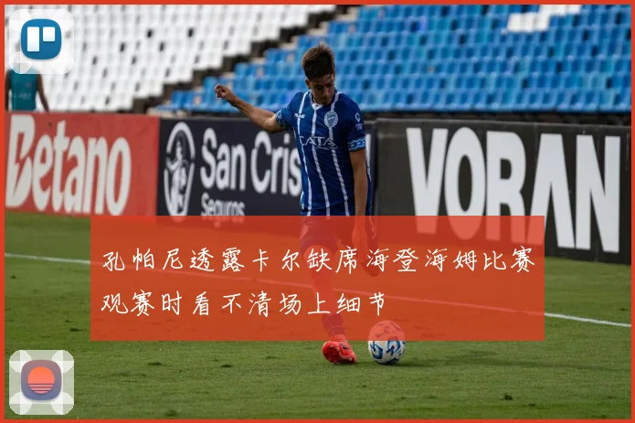 孔帕尼透露卡尔缺席海登海姆比赛观赛时看不清场上细节