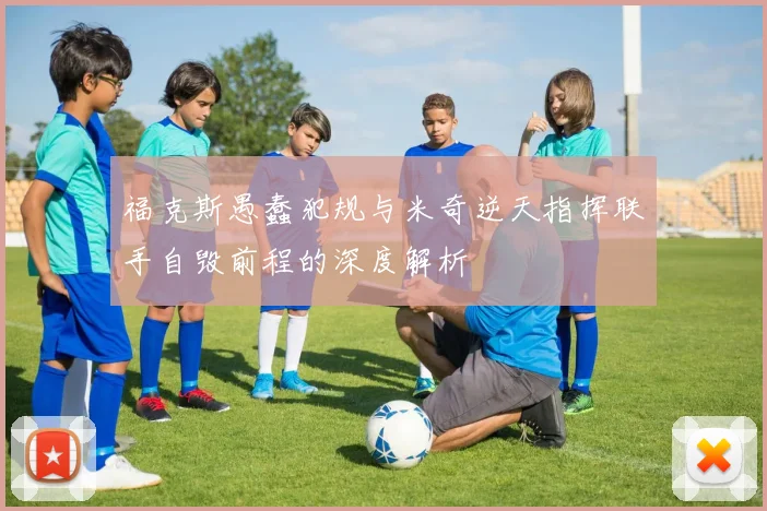 福克斯愚蠢犯规与米奇逆天指挥联手自毁前程的深度解析