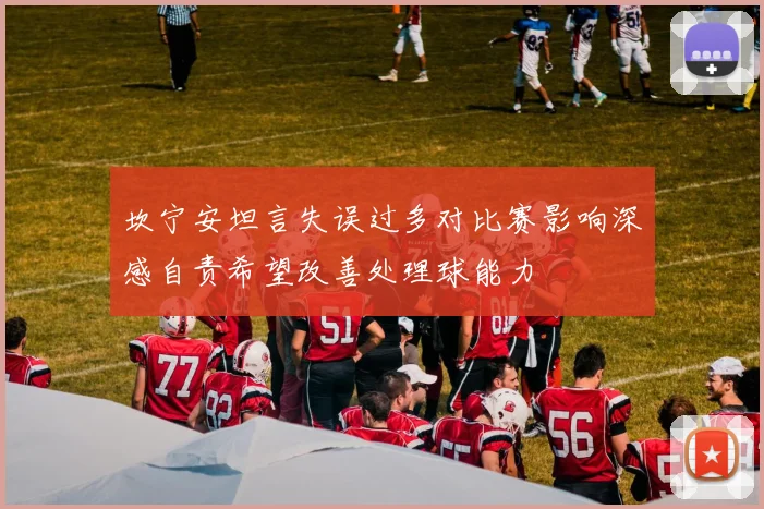 坎宁安坦言失误过多对比赛影响深感自责希望改善处理球能力