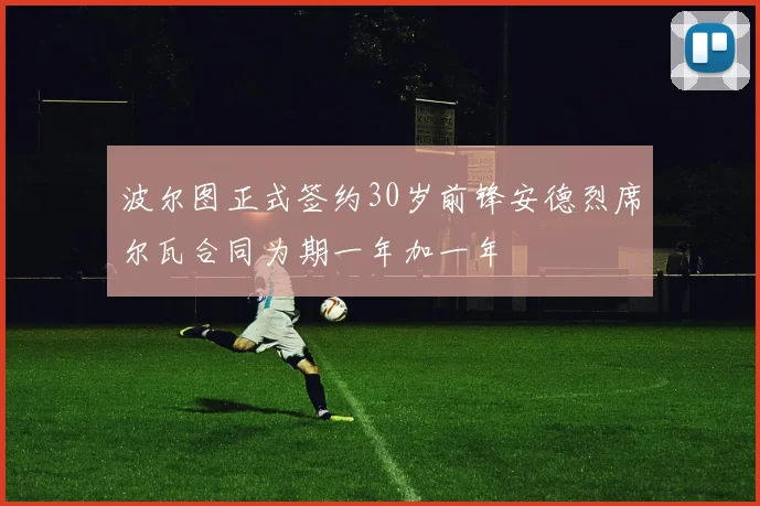 波尔图正式签约30岁前锋安德烈席尔瓦合同为期一年加一年